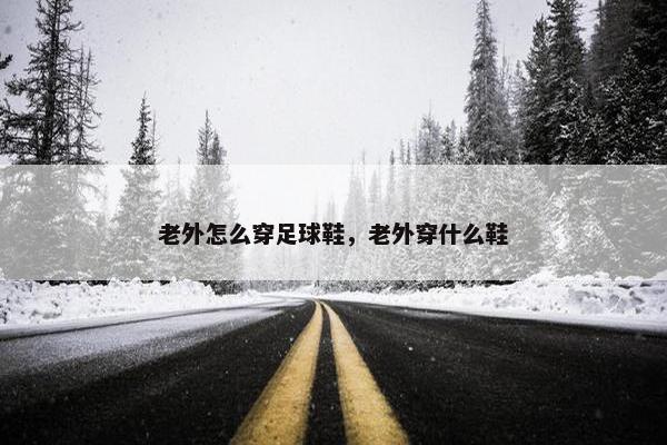 老外怎么穿足球鞋，老外穿什么鞋