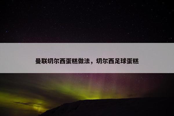 曼联切尔西蛋糕做法，切尔西足球蛋糕