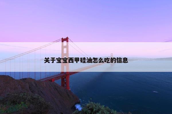 关于宝宝西甲硅油怎么吃的信息