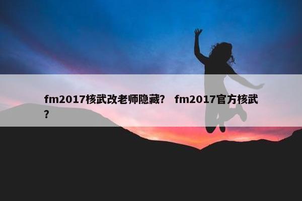 fm2017核武改老师隐藏？ fm2017官方核武？