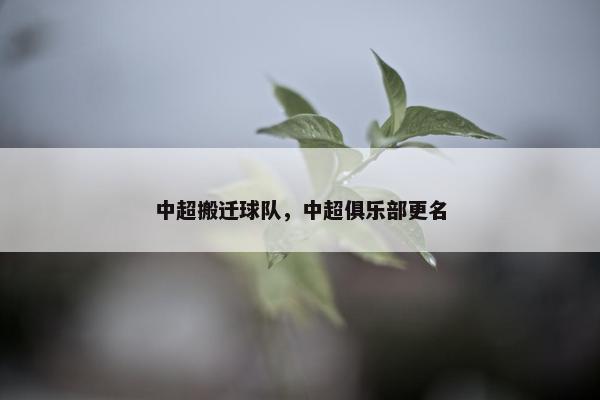 中超搬迁球队，中超俱乐部更名