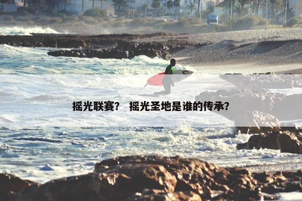 摇光联赛？ 摇光圣地是谁的传承？
