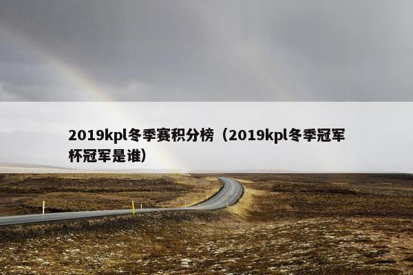 2019kpl冬季赛积分榜（2019kpl冬季冠军杯冠军是谁）