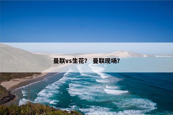 曼联vs生花？ 曼联现场？