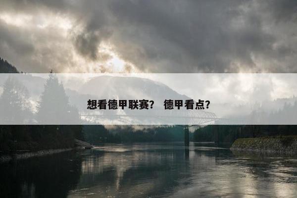 想看德甲联赛？ 德甲看点？