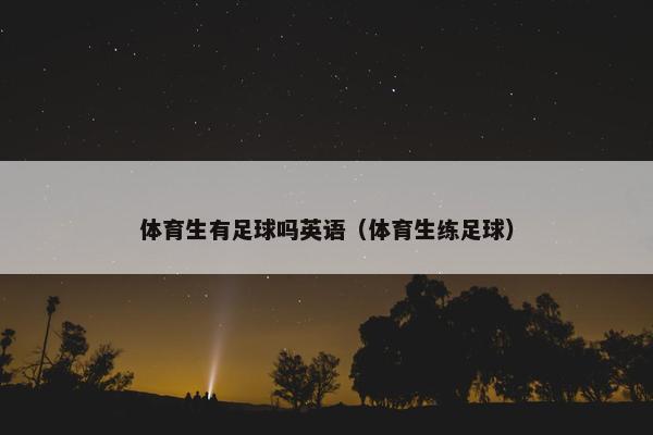 体育生有足球吗英语（体育生练足球）