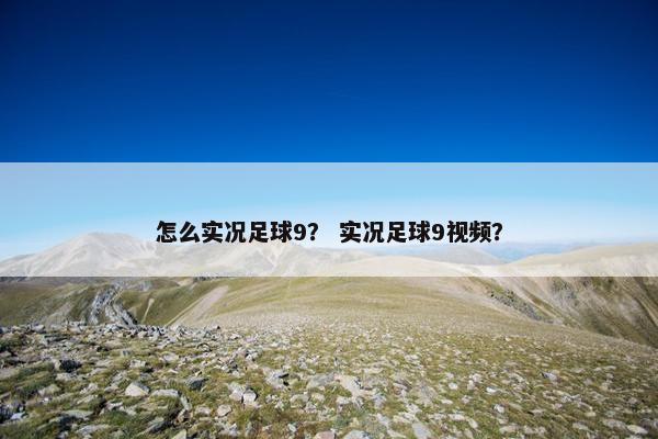 怎么实况足球9？ 实况足球9视频？