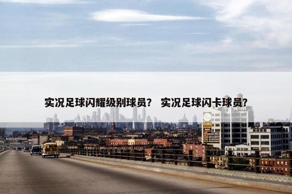 实况足球闪耀级别球员？ 实况足球闪卡球员？