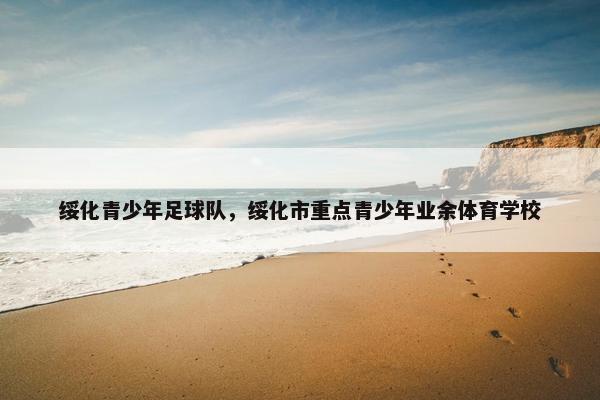 绥化青少年足球队，绥化市重点青少年业余体育学校