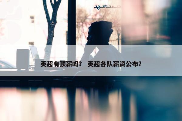 英超有顶薪吗？ 英超各队薪资公布？