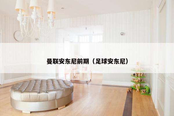 曼联安东尼前期（足球安东尼）