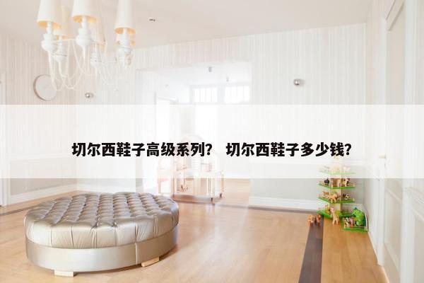 切尔西鞋子高级系列？ 切尔西鞋子多少钱？