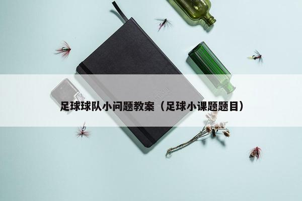 足球球队小问题教案（足球小课题题目）