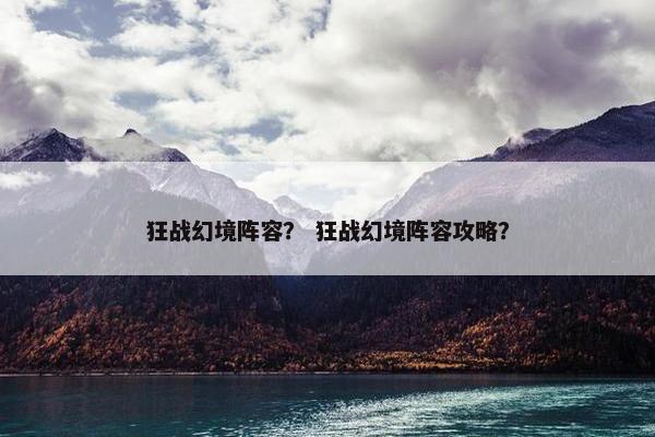 狂战幻境阵容？ 狂战幻境阵容攻略？