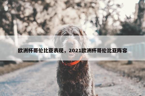欧洲杯哥伦比亚表现，2021欧洲杯哥伦比亚阵容