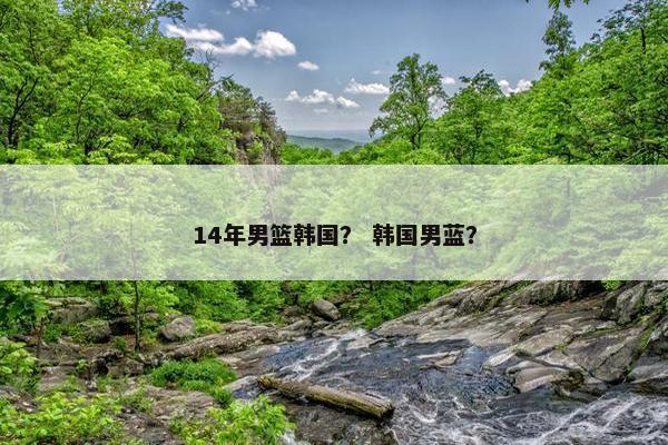 14年男篮韩国？ 韩国男蓝？