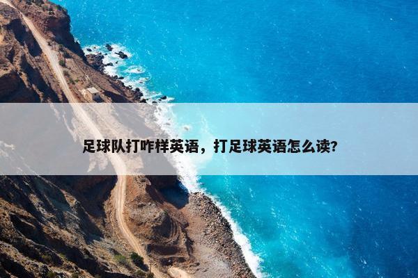 足球队打咋样英语，打足球英语怎么读?