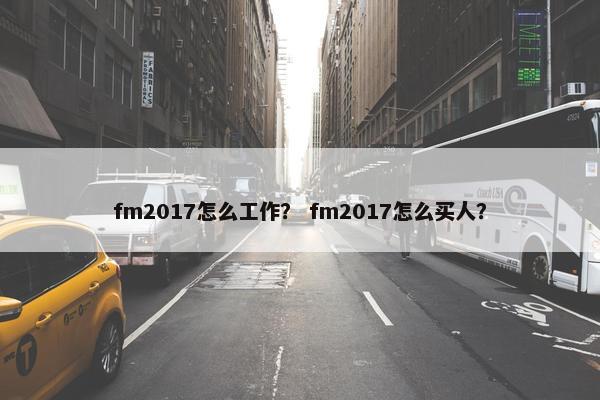 fm2017怎么工作？ fm2017怎么买人？