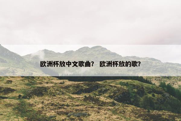 欧洲杯放中文歌曲？ 欧洲杯放的歌？