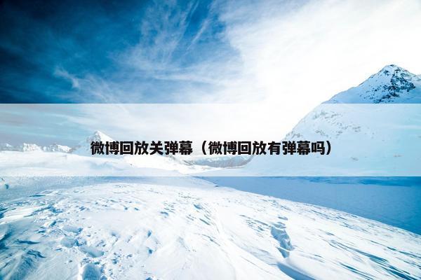 微博回放关弹幕（微博回放有弹幕吗）