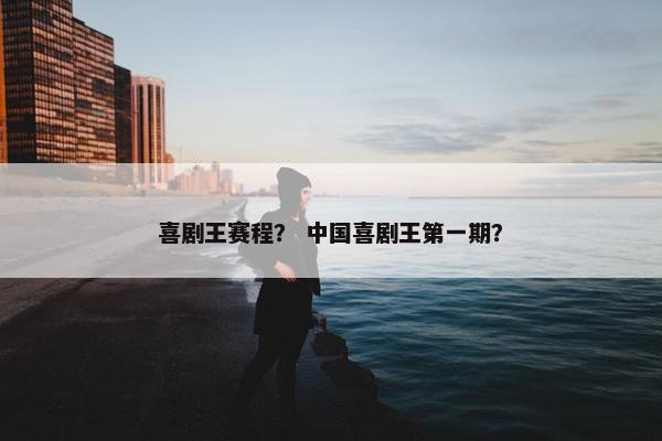 喜剧王赛程？ 中国喜剧王第一期？