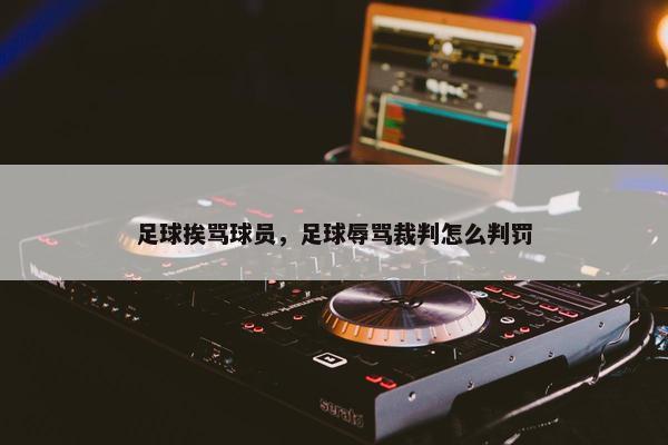 足球挨骂球员，足球辱骂裁判怎么判罚