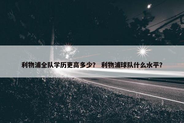 利物浦全队学历更高多少？ 利物浦球队什么水平？