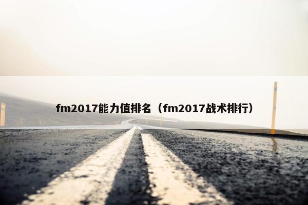 fm2017能力值排名（fm2017战术排行）