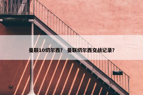 曼联10切尔西？ 曼联切尔西交战记录？