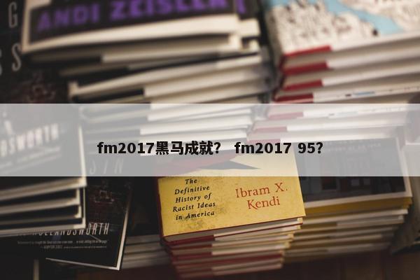 fm2017黑马成就？ fm2017 95？