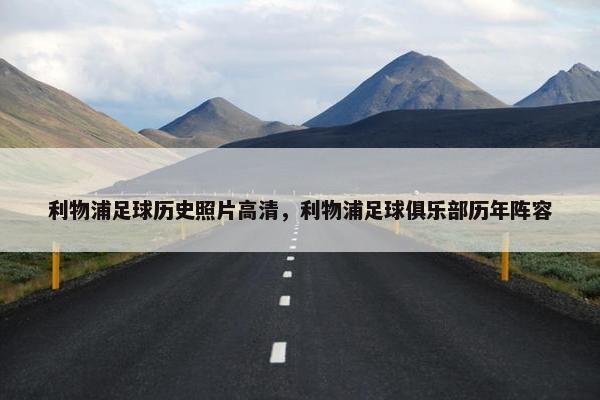 利物浦足球历史照片高清，利物浦足球俱乐部历年阵容