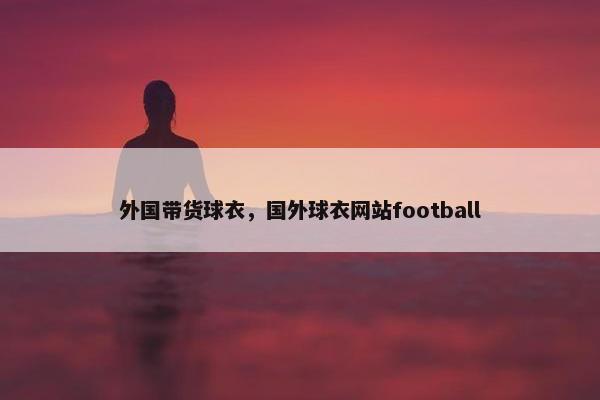 外国带货球衣，国外球衣网站football