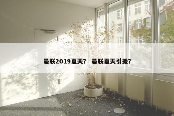 曼联2019夏天？ 曼联夏天引援？
