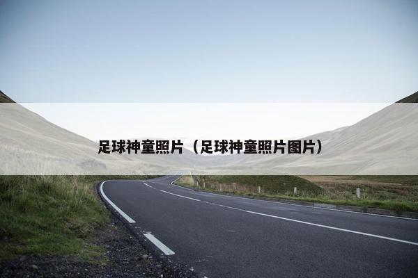 足球神童照片（足球神童照片图片）