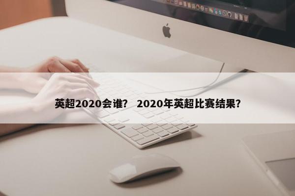 英超2020会谁？ 2020年英超比赛结果？