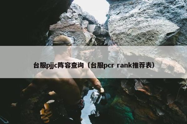 台服pjjc阵容查询（台服pcr rank推荐表）