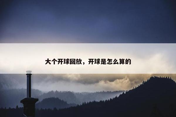大个开球回放，开球是怎么算的