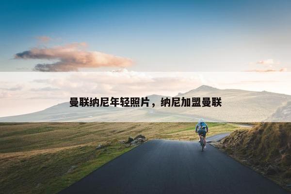 曼联纳尼年轻照片，纳尼加盟曼联