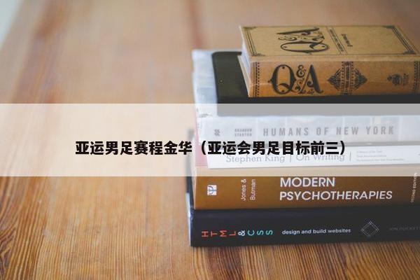亚运男足赛程金华（亚运会男足目标前三）