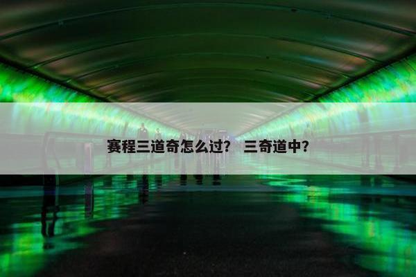 赛程三道奇怎么过？ 三奇道中？