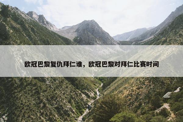 欧冠巴黎复仇拜仁谁，欧冠巴黎对拜仁比赛时间