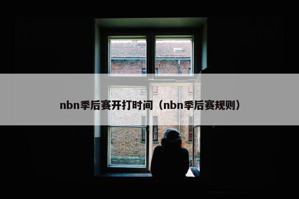 nbn季后赛开打时间（nbn季后赛规则）