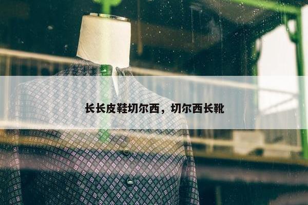 长长皮鞋切尔西，切尔西长靴