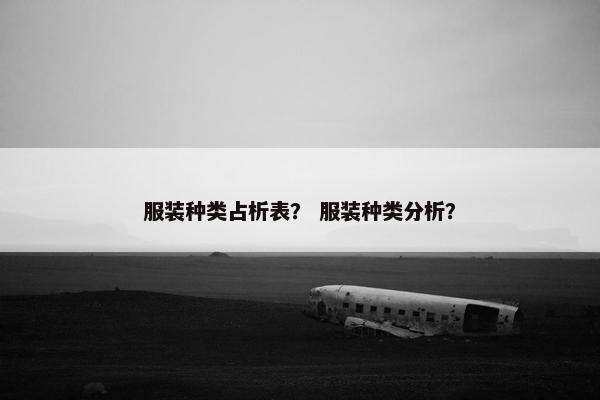 服装种类占析表？ 服装种类分析？