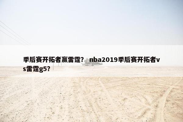 季后赛开拓者赢雷霆？ nba2019季后赛开拓者vs雷霆g5？