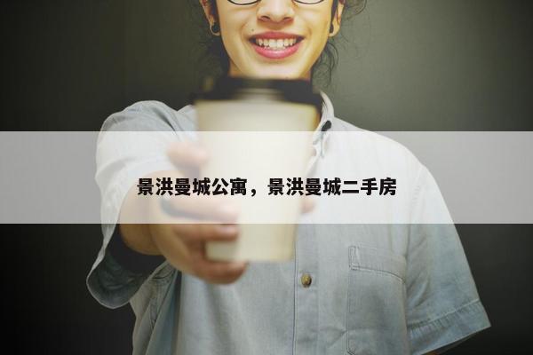 景洪曼城公寓，景洪曼城二手房