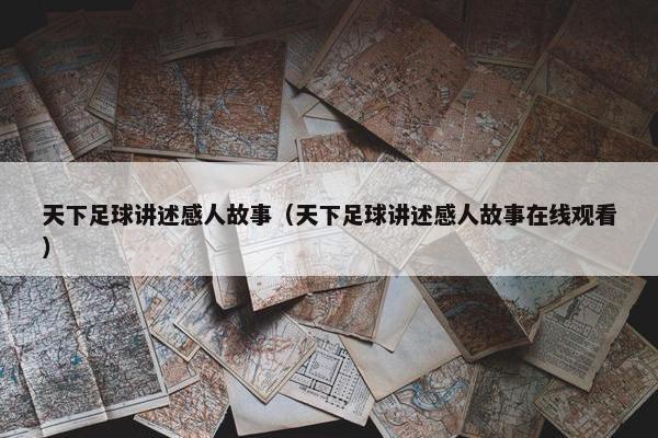 天下足球讲述感人故事（天下足球讲述感人故事在线观看）