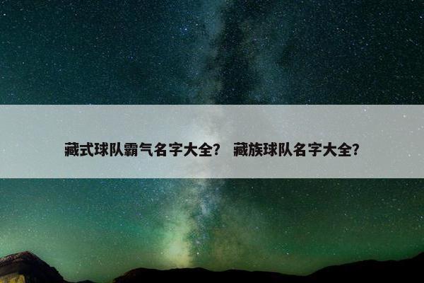 藏式球队霸气名字大全？ 藏族球队名字大全？