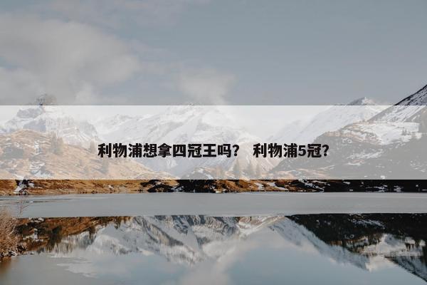 利物浦想拿四冠王吗？ 利物浦5冠？