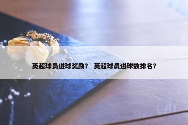 英超球员进球奖励？ 英超球员进球数排名？